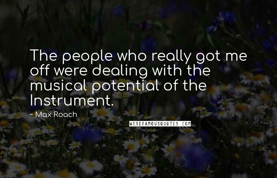 Max Roach Quotes: The people who really got me off were dealing with the musical potential of the Instrument.