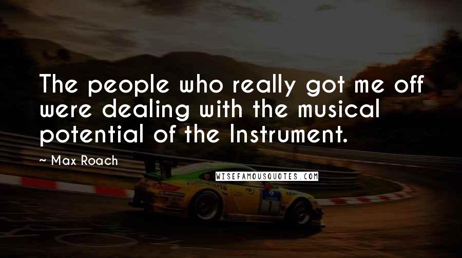 Max Roach Quotes: The people who really got me off were dealing with the musical potential of the Instrument.