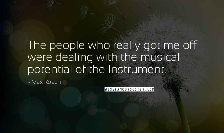 Max Roach Quotes: The people who really got me off were dealing with the musical potential of the Instrument.