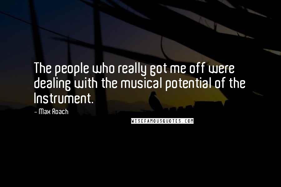 Max Roach Quotes: The people who really got me off were dealing with the musical potential of the Instrument.