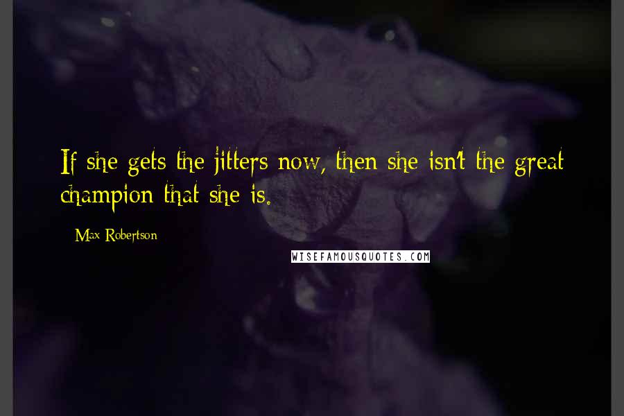 Max Robertson Quotes: If she gets the jitters now, then she isn't the great champion that she is.