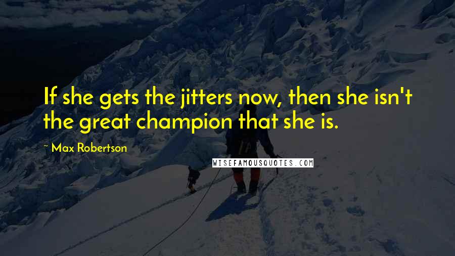 Max Robertson Quotes: If she gets the jitters now, then she isn't the great champion that she is.