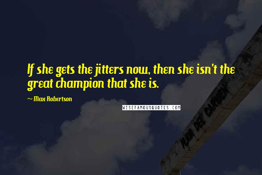 Max Robertson Quotes: If she gets the jitters now, then she isn't the great champion that she is.