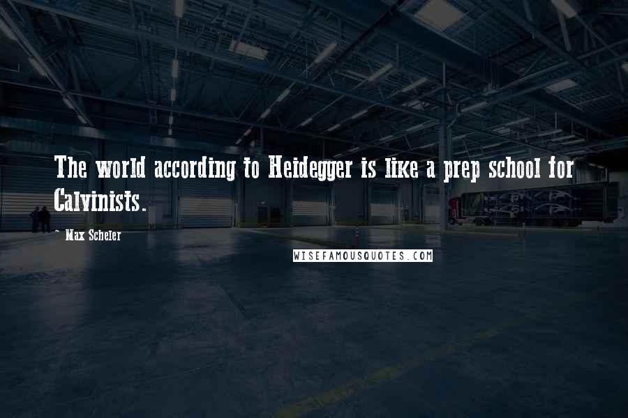 Max Scheler Quotes: The world according to Heidegger is like a prep school for Calvinists.