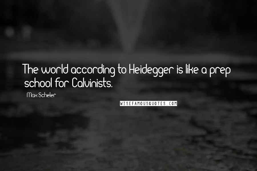 Max Scheler Quotes: The world according to Heidegger is like a prep school for Calvinists.