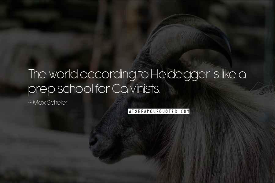 Max Scheler Quotes: The world according to Heidegger is like a prep school for Calvinists.