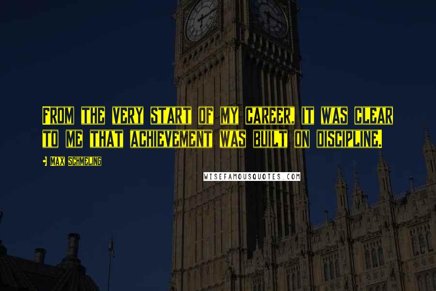 Max Schmeling Quotes: From the very start of my career, it was clear to me that achievement was built on discipline.