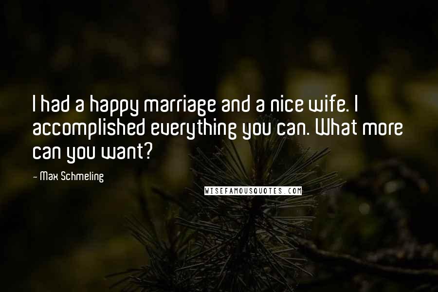 Max Schmeling Quotes: I had a happy marriage and a nice wife. I accomplished everything you can. What more can you want?