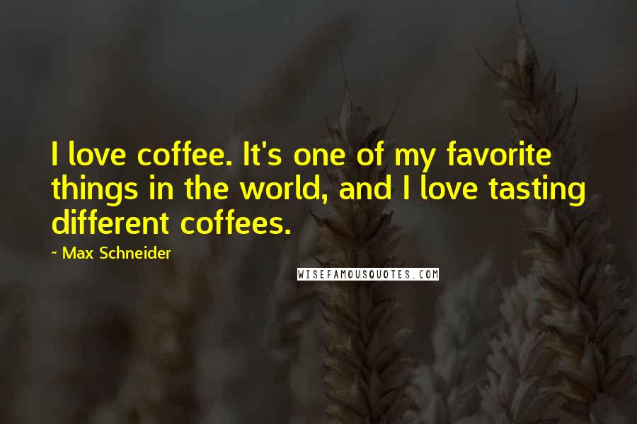 Max Schneider Quotes: I love coffee. It's one of my favorite things in the world, and I love tasting different coffees.