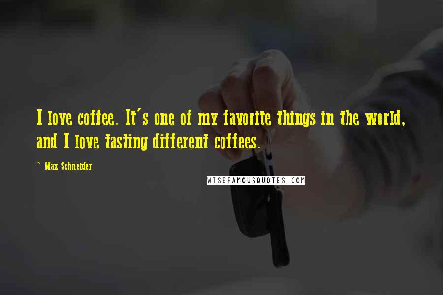 Max Schneider Quotes: I love coffee. It's one of my favorite things in the world, and I love tasting different coffees.