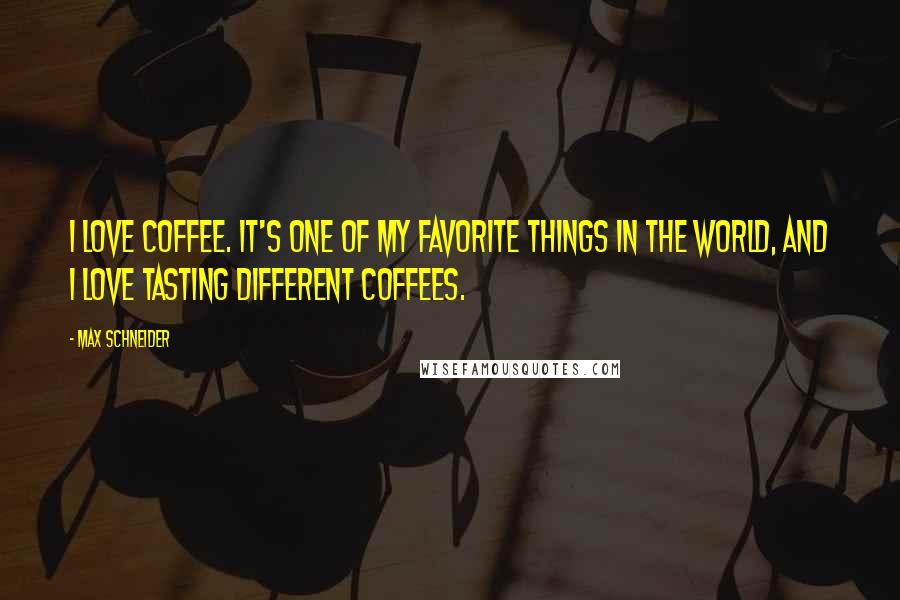 Max Schneider Quotes: I love coffee. It's one of my favorite things in the world, and I love tasting different coffees.