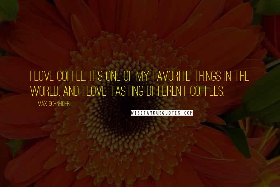 Max Schneider Quotes: I love coffee. It's one of my favorite things in the world, and I love tasting different coffees.