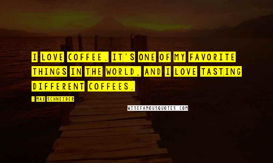 Max Schneider Quotes: I love coffee. It's one of my favorite things in the world, and I love tasting different coffees.