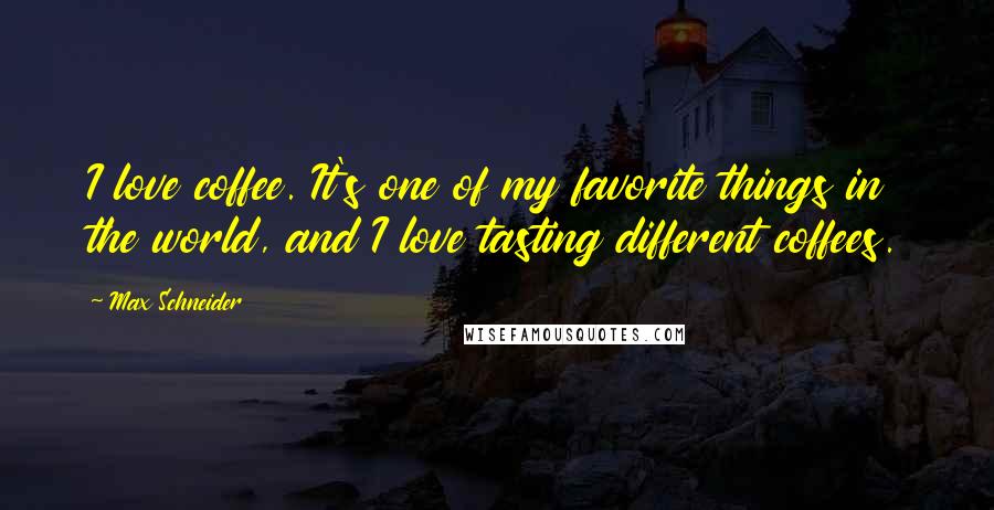 Max Schneider Quotes: I love coffee. It's one of my favorite things in the world, and I love tasting different coffees.