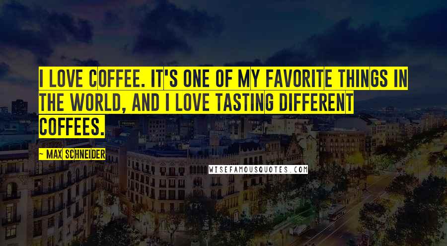 Max Schneider Quotes: I love coffee. It's one of my favorite things in the world, and I love tasting different coffees.