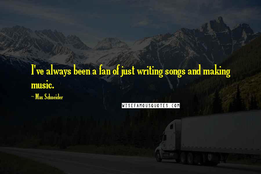 Max Schneider Quotes: I've always been a fan of just writing songs and making music.