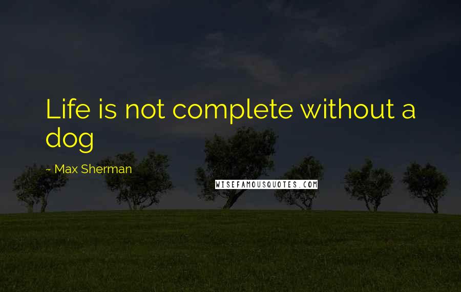 Max Sherman Quotes: Life is not complete without a dog