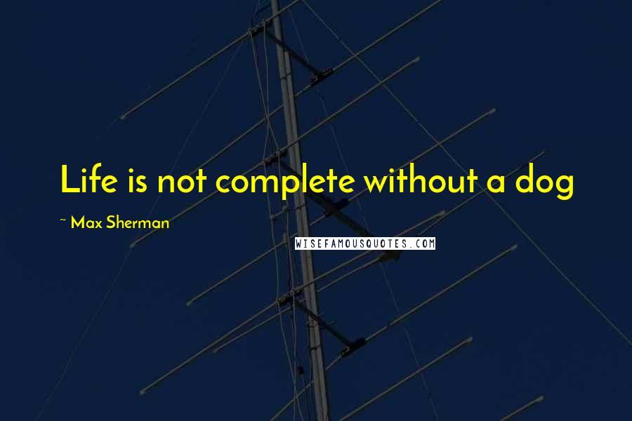 Max Sherman Quotes: Life is not complete without a dog