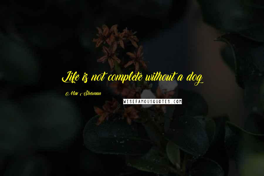 Max Sherman Quotes: Life is not complete without a dog