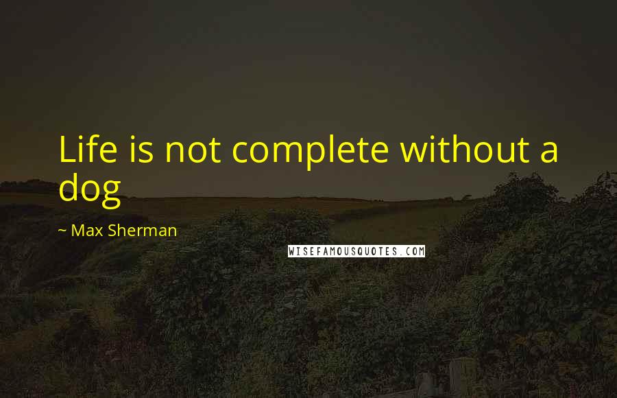 Max Sherman Quotes: Life is not complete without a dog