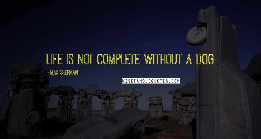 Max Sherman Quotes: Life is not complete without a dog