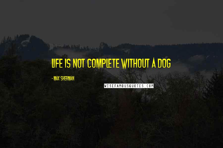 Max Sherman Quotes: Life is not complete without a dog