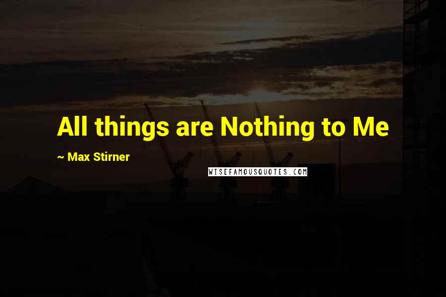 Max Stirner Quotes: All things are Nothing to Me