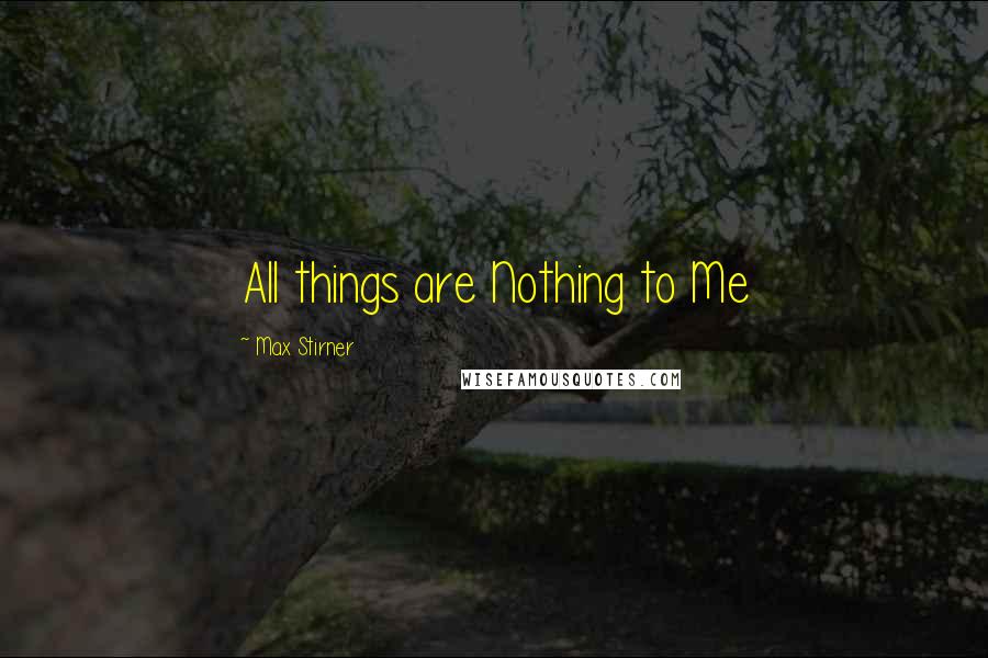 Max Stirner Quotes: All things are Nothing to Me