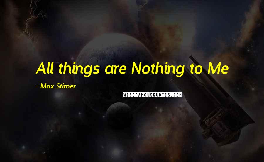 Max Stirner Quotes: All things are Nothing to Me