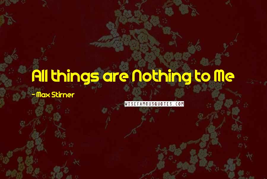 Max Stirner Quotes: All things are Nothing to Me