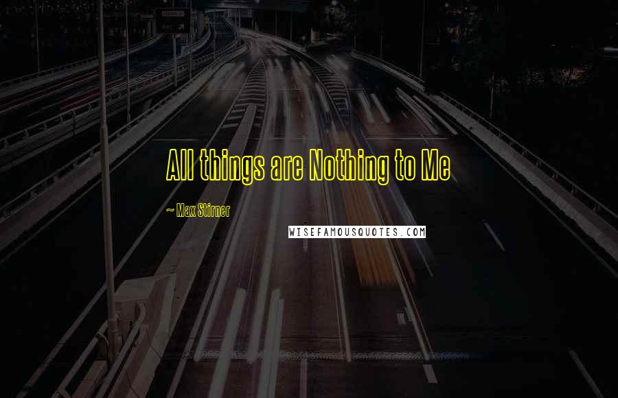 Max Stirner Quotes: All things are Nothing to Me