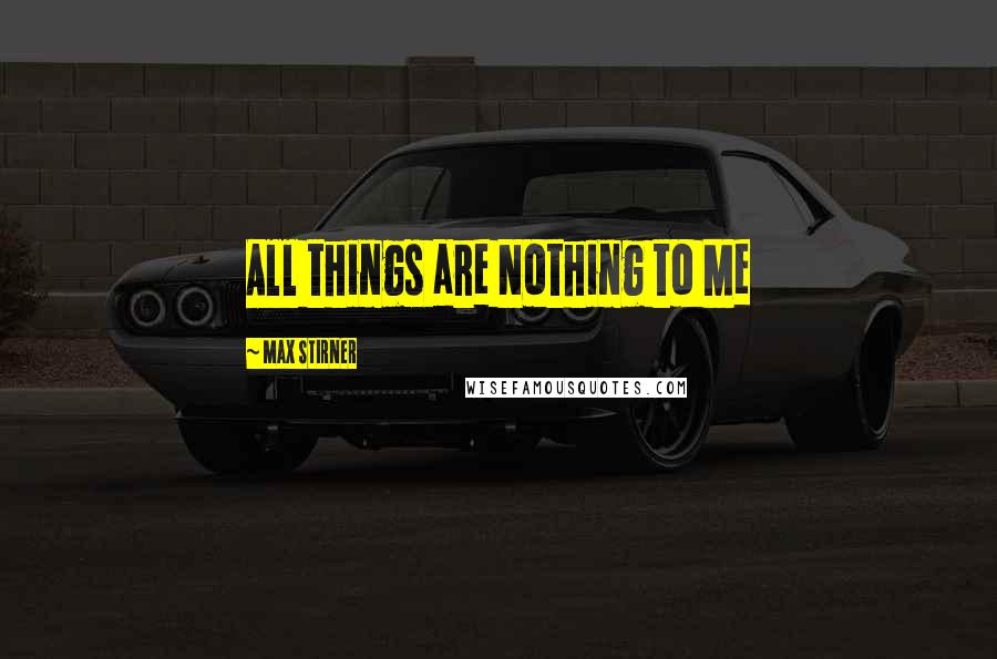Max Stirner Quotes: All things are Nothing to Me