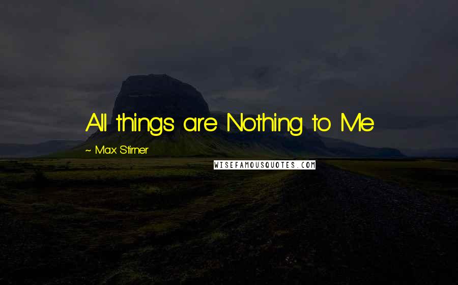 Max Stirner Quotes: All things are Nothing to Me