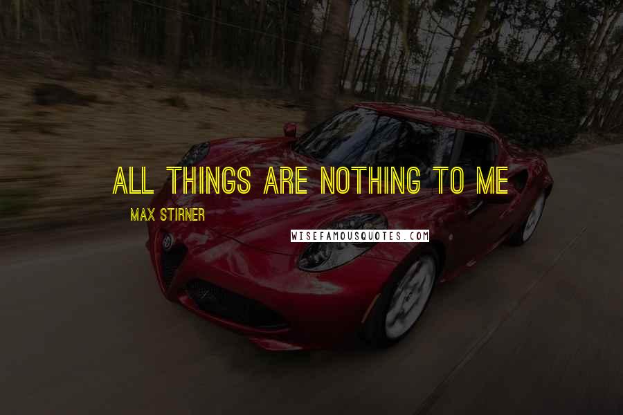 Max Stirner Quotes: All things are Nothing to Me