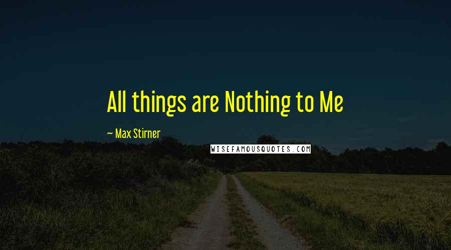 Max Stirner Quotes: All things are Nothing to Me