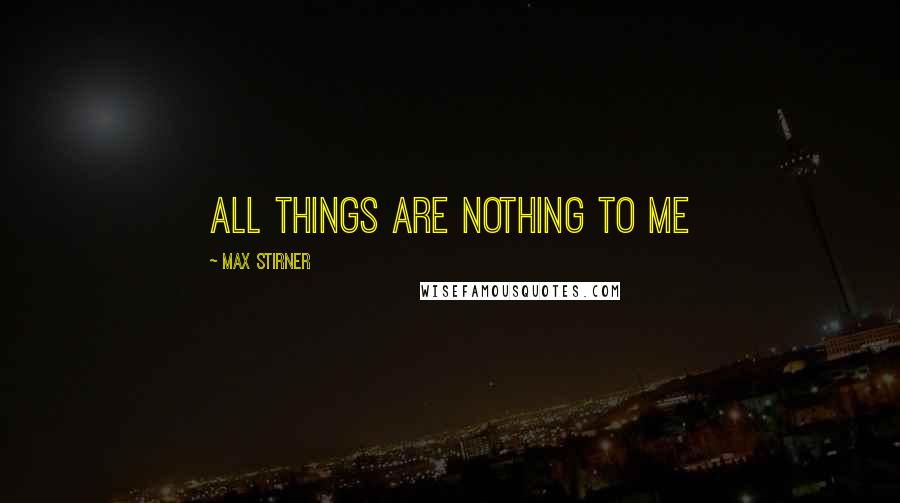 Max Stirner Quotes: All things are Nothing to Me
