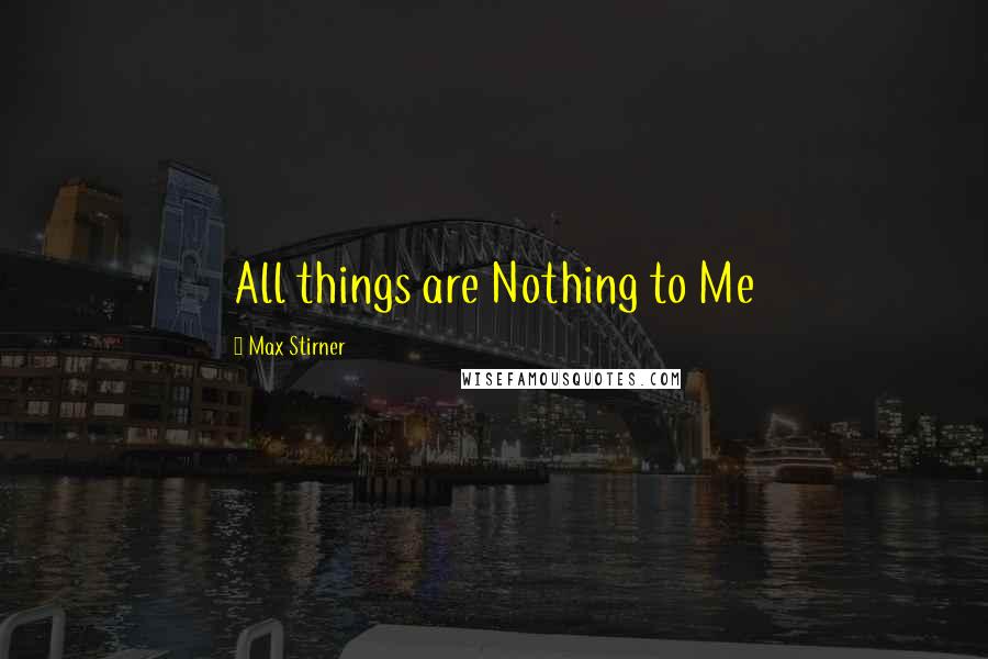 Max Stirner Quotes: All things are Nothing to Me