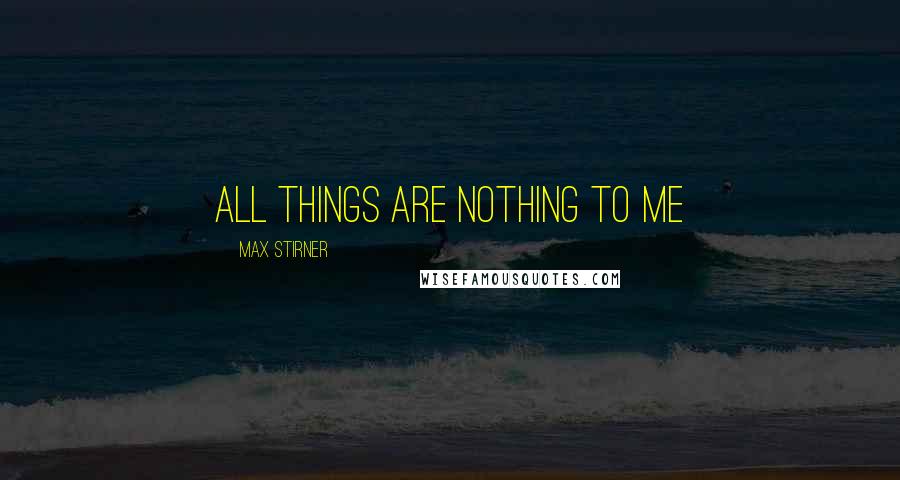 Max Stirner Quotes: All things are Nothing to Me