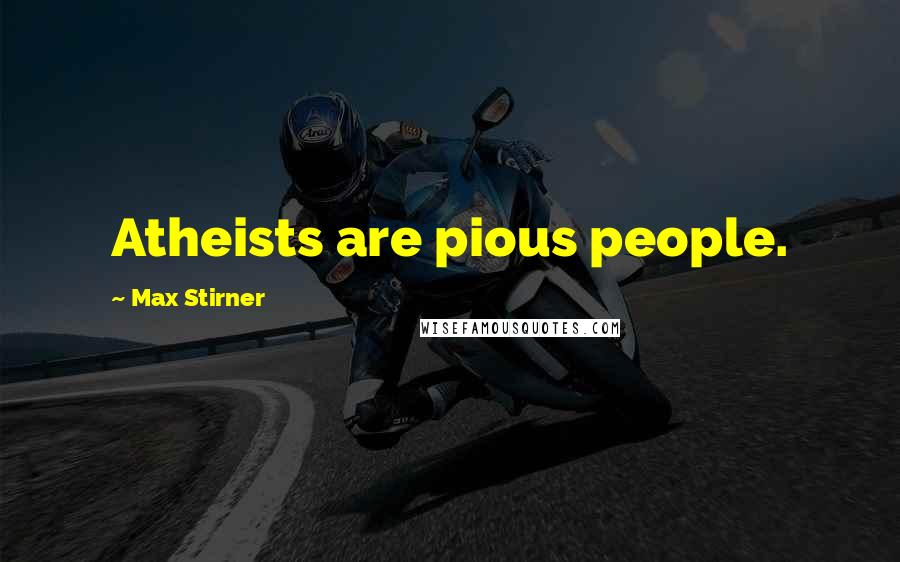 Max Stirner Quotes: Atheists are pious people.