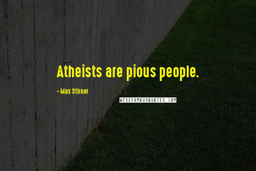 Max Stirner Quotes: Atheists are pious people.