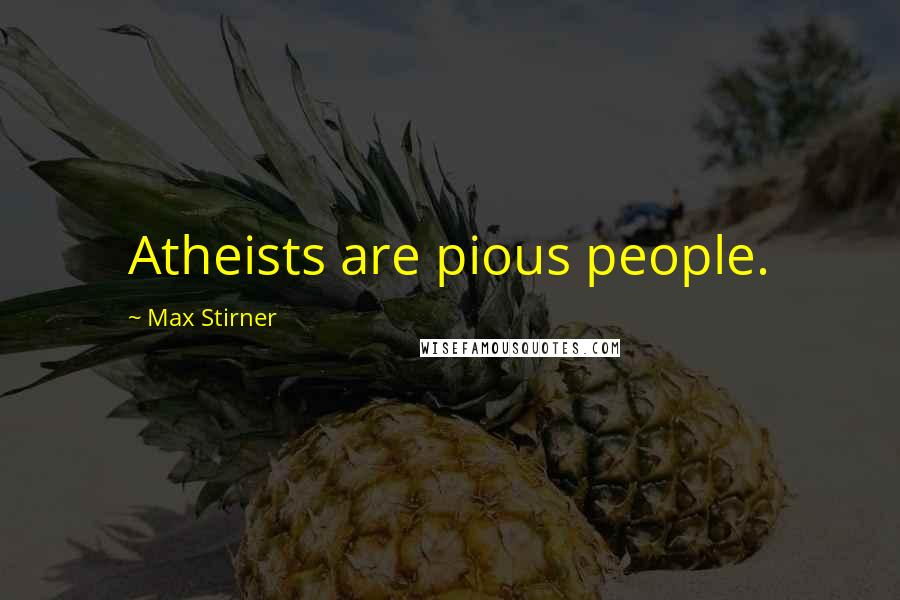 Max Stirner Quotes: Atheists are pious people.