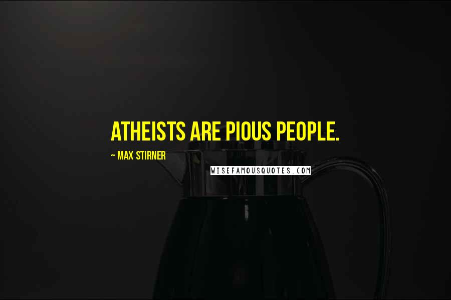 Max Stirner Quotes: Atheists are pious people.