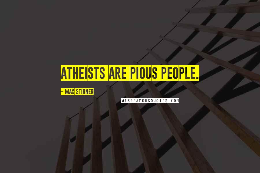 Max Stirner Quotes: Atheists are pious people.