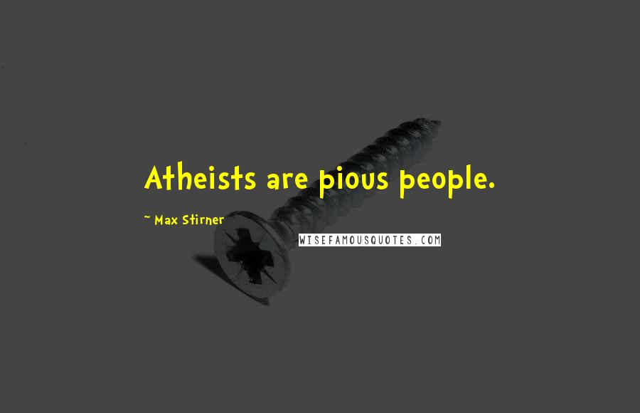 Max Stirner Quotes: Atheists are pious people.