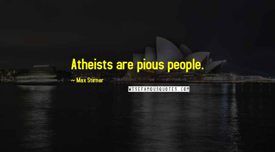 Max Stirner Quotes: Atheists are pious people.