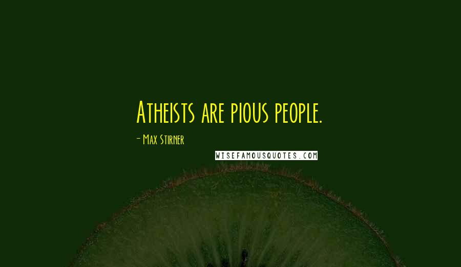 Max Stirner Quotes: Atheists are pious people.