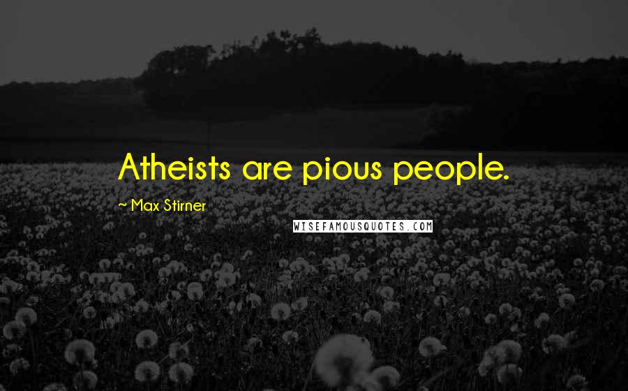 Max Stirner Quotes: Atheists are pious people.