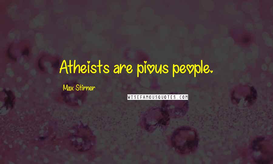 Max Stirner Quotes: Atheists are pious people.