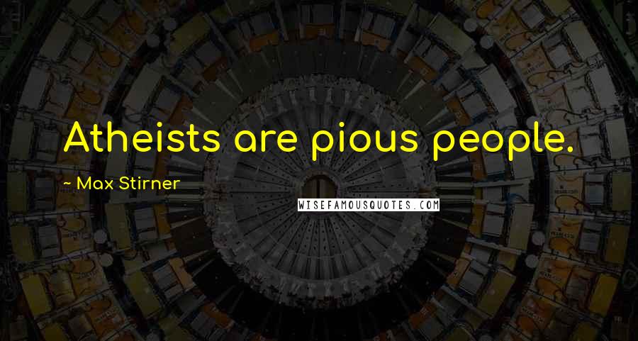 Max Stirner Quotes: Atheists are pious people.