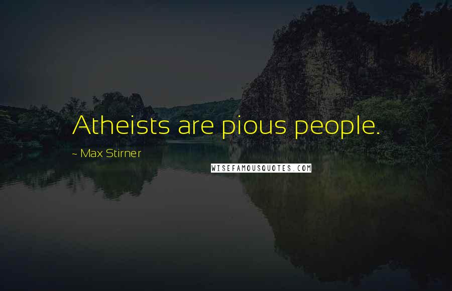 Max Stirner Quotes: Atheists are pious people.